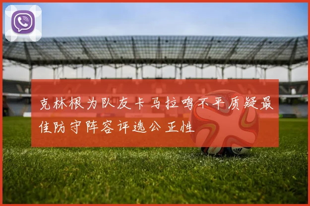 克林根为队友卡马拉鸣不平质疑最佳防守阵容评选公正性