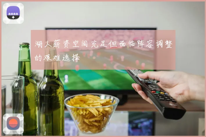 湖人薪资空间充足但面临阵容调整的艰难选择