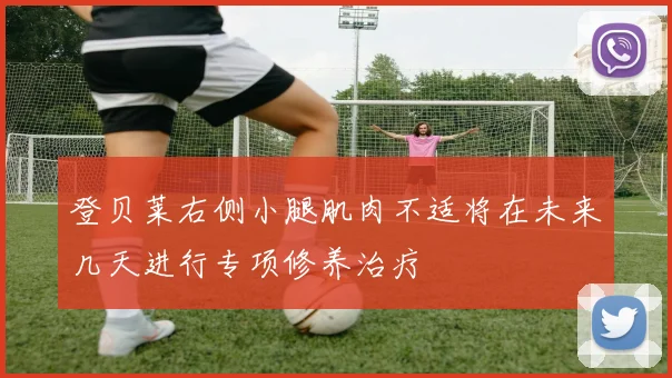 登贝莱右侧小腿肌肉不适将在未来几天进行专项修养治疗