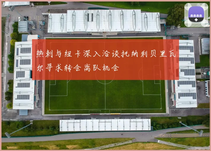热刺与纽卡深入洽谈托纳利贝里瓦尔寻求转会离队机会