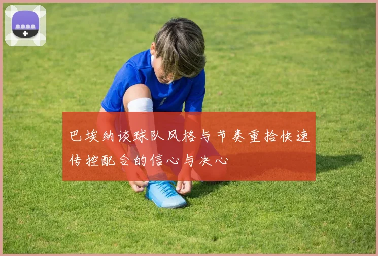 巴埃纳谈球队风格与节奏重拾快速传控配合的信心与决心