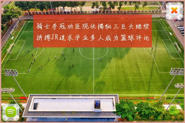 骑士夺冠功臣现状揭秘三巨头继续拼搏JR追求学业多人成为篮球评论员
