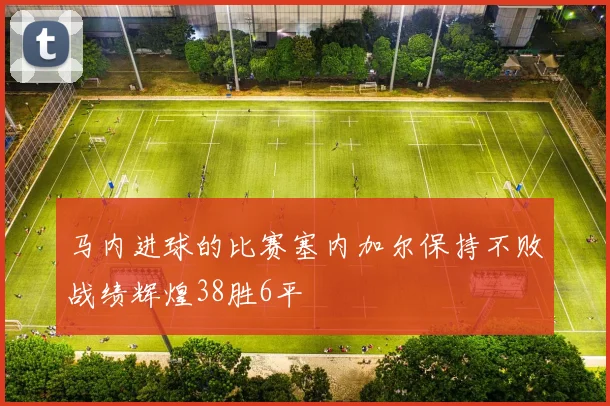 马内进球的比赛塞内加尔保持不败战绩辉煌38胜6平