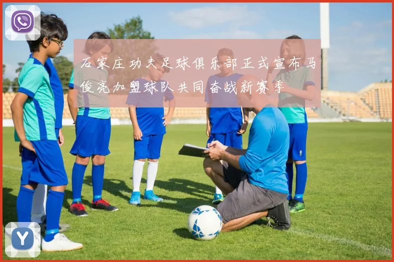 石家庄功夫足球俱乐部正式宣布马俊亮加盟球队共同奋战新赛季